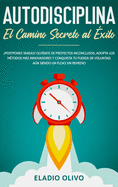 Autodisciplina: Camino secreto al ?xito: Postpones tareas? Olv?date de proyectos inconclusos, adopta los m?todos ms innovadores y conquista tu fuerza de voluntad. Aun siendo un flojo sin remedio