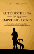 Autodisciplina Para Empreendedores: Como Desenvolver E Manter a Autodisciplina Como Empreendedor