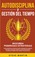 Autodisciplina Y Gesti?n Del Tiempo: Descubra Poderosas Estrategias Para Aumentar La Productividad, Dominar Tus Hbitos, Vencer La Procrastinaci?n Y Eliminar La Pereza Para Lograr Tus Objetivos!