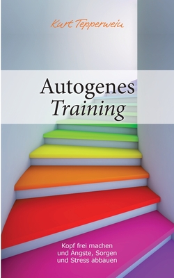 Autogenes Training: Kopf frei machen und ?ngste, Sorgen und Stress abbauen - Tepperwein, Kurt