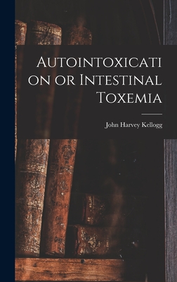 Autointoxication or Intestinal Toxemia - Kellogg, John Harvey