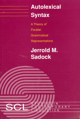 Autolexical Syntax: A Theory of Parallel Grammatical Representations - Sadock, Jerrold M