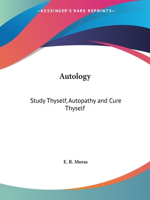 Autology: Study Thyself, Autopathy and Cure Thyself - Moras, E R