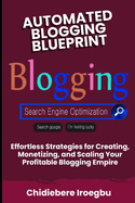 Automated Blogging Blueprint: Effortless Strategies for Creating, Monetizing, and Scaling Your Profitable Blogging Empire