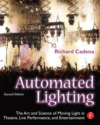 Automated Lighting: The Art and Science of Moving Light in Theatre, Live Performance, and Entertainment - Cadena, Richard