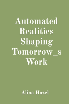Automated Realities Shaping Tomorrow_s Work - Hazel, Alina