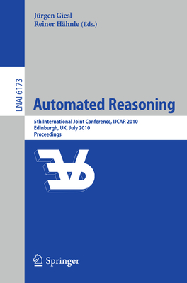 Automated Reasoning: 5th International Joint Conference, Ijcar 2010, Edinburgh, Uk, July 16-19, 2010, Proceedings - Giesl, Jrgen (Editor), and Hhnle, Reiner (Editor)