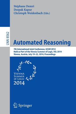 Automated Reasoning: 7th International Joint Conference, IJCAR 2014, Held as Part of the Vienna Summer of Logic, Vienna, Austria, July 19-22, 2014, Proceedings - Demri, Stphane (Editor), and Kapur, Deepak (Editor), and Weidenbach, Christoph (Editor)