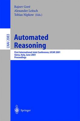 Automated Reasoning: First International Joint Conference, Ijcar 2001 Siena, Italy, June 18-23, 2001 Proceedings - Gore, Rajeev (Editor), and Leitsch, Alexander (Editor), and Nipkow, Tobias (Editor)
