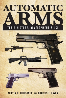 Automatic Arms: Their History, Development and Use - Johnson, Melvin M, and Haven, Charles T