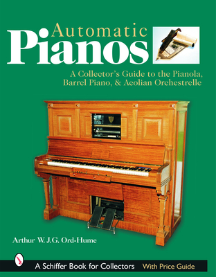 Automatic Pianos: A Collector's Guide to the Pianola, Barrel Piano, & Aeolian Orchestrelle - Ord-Hume, Arthur W J G