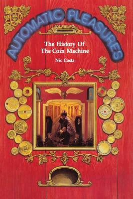 Automatic Pleasures: - The History of the Coin Machine - Costa, Nicholas, Professor