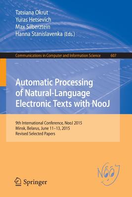 Automatic Processing of Natural-Language Electronic Texts with Nooj: 9th International Conference, Nooj 2015, Minsk, Belarus, June 11-13, 2015, Revised Selected Papers - Okrut, Tatsiana (Editor), and Hetsevich, Yuras (Editor), and Silberztein, Max, Dr. (Editor)
