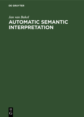 Automatic Semantic Interpretation: A Computer Model of Understanding Natural Language - Bakel, Jan Van
