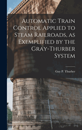 Automatic Train Control Applied to Steam Railroads, as Exemplified by the Gray-Thurber System