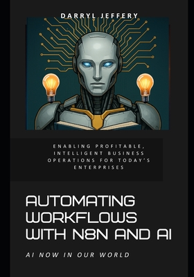 Automating Workflows with n8n and AI: Enabling Profitable, Intelligent Business Operations for Today's Enterprises - Jeffery, Darryl