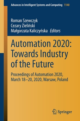 Automation 2020: Towards Industry of the Future: Proceedings of Automation 2020, March 18-20, 2020, Warsaw, Poland - Szewczyk, Roman (Editor), and Zieli ski, Cezary (Editor), and Kaliczy ska, Malgorzata (Editor)