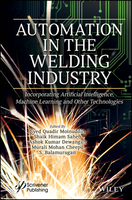 Automation in the Welding Industry: Incorporating Artificial Intelligence, Machine Learning and Other Technologies - Moinuddin, Syed Quadir (Editor), and Saheb, Shaik Himam (Editor), and Dewangan, Ashok Kumar (Editor)