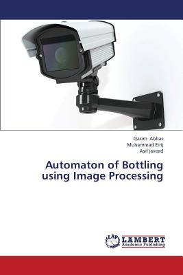 Automaton of Bottling Using Image Processing - Abbas Qasim, and Eirij Muhammad, and Javeed Asif