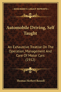 Automobile Driving, Self Taught: An Exhaustive Treatise On The Operation, Management And Care Of Motor Cars (1912)