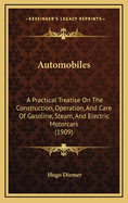 Automobiles: A Practical Treatise On The Construction, Operation, And Care Of Gasoline, Steam, And Electric Motorcars (1909)