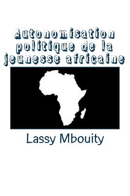 Autonomisation Politique de La Jeunesse Africaine - Mbouity, Lassy, and Edilivre, Editions (Editor)