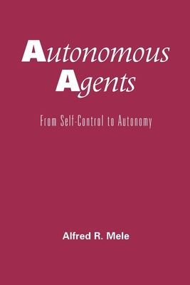 Autonomous Agents: From Self-Control to Autonomy - Mele, Alfred R