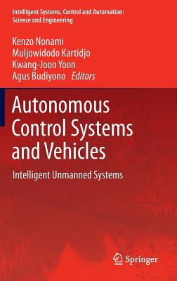 Autonomous Control Systems and Vehicles: Intelligent Unmanned Systems - Nonami, Kenzo (Editor), and Kartidjo, Muljowidodo (Editor), and Yoon, Kwang-Joon (Editor)