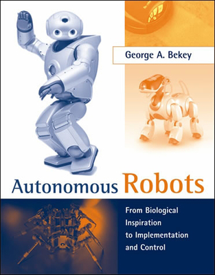 Autonomous Robots: From Biological Inspiration to Implementation and Control - Bekey, George A