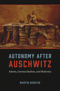 Autonomy After Auschwitz: Adorno, German Idealism, and Modernity