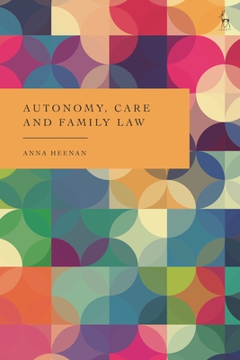 Autonomy, Care and Family Law - Heenan, Anna