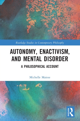 Autonomy, Enactivism, and Mental Disorder: A Philosophical Account - Maiese, Michelle