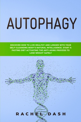 Autophagy: Discover How to Live Healthy and Longer with Your Self-Cleansing Body's Natural Intelligence. Start a Fasting Diet Activating the Anti-Aging Process to Lose Weight Safely - Dash, Rachel