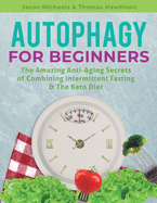 Autophagy for Beginners: The Amazing Anti-Aging Secrets of Combining Intermittent Fasting & The Keto Diet