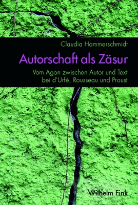 Autorschaft ALS Z?sur: Vom Agon Zwischen Autor Und Text Bei d'Urf?, Rousseau Und Proust - Hammerschmidt, Claudia