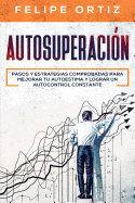 Autosuperacin: Pasos y Estrategias Comprobadas para Mejorar Tu Autoestima y Lograr un Autocontrol Constante (Self Improvement Spanish Version)