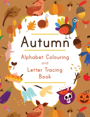 Autumn Alphabet Colouring and Letter Tracing Book: ABC Fall Themed Activity Workbook - Learn to Write Letters and Celebrate the Season - 8.5 x 11 - Publishing, Busby