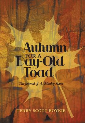 Autumn for a Day-Old Toad: The Journal of A. Manley Stanz - Boykie, Terry Scott