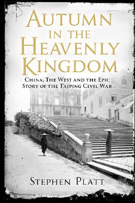 Autumn in the Heavenly Kingdom: China, The West and the Epic Story of the Taiping Civil War - Platt, Stephen R.