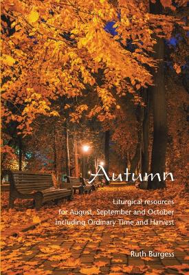 Autumn: Liturgical resources for August, September and October including Ordinary Time and Harvest - Burgess, Ruth