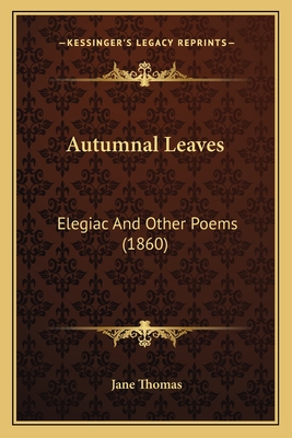 Autumnal Leaves: Elegiac and Other Poems (1860) - Thomas, Jane