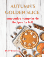 Autumn's Golden Slice: Innovative Pumpkin Pie Recipes for Fall