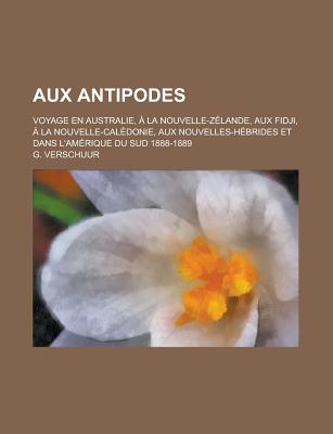 Aux Antipodes: Voyage En Australie, ? La Nouvelle-Z?lande, Aux Fidji, ? La Nouvelle Cal?donie, Aux Nouvelles-H?brides Et Dans L'am?rique Du Sud, 1888-1889. Ouvrage Contenant 50 Gravures Sur Bois - Verschuur, G