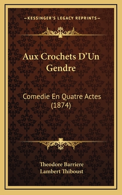 Aux Crochets D'Un Gendre: Comedie En Quatre Actes (1874) - Barriere, Theodore, and Thiboust, Lambert