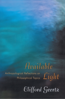 Available Light: Anthropological Reflections on Philosophical Topics - Geertz, Clifford