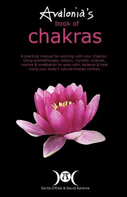 Avalonia's Book of Chakras: A Practical Manual for working with your Chakras using Aromatherapy, Colours, Crystals, Mantra and Meditation to work with your body's Natural Energy Centres - D'Este, Sorita, and Rankine, David