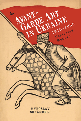 Avant-Garde Art in Ukraine, 1910-1930: Contested Memory - Shkandrij, Myroslav