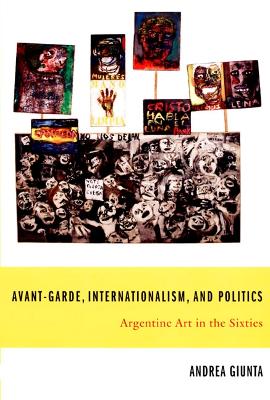 Avant-Garde, Internationalism, and Politics: Argentine Art in the Sixties - Giunta, Andrea, and Kahn, Peter (Translated by)