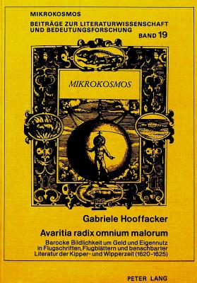 Avaritia Radix Omnium Malorum: Barocke Bildlichkeit Um Geld Und Eigennutz in Flugschriften, Flugblaettern Und Benachbarter Literatur Der Kipper- Und Wipperzeit (1620-1625) - Harms, Wolfgang (Editor), and Hooffacker, Gabriele