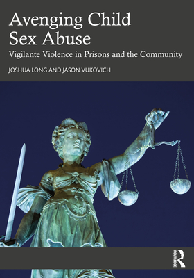 Avenging Child Sex Abuse: Vigilante Violence in Prisons and the Community - Long, Joshua, and Vukovich, Jason